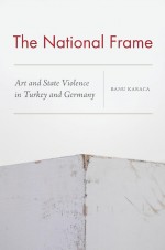 BOOK REVIEW: Banu Karaca, ‘The National Frame: Art and State Violence in Turkey and Germany’