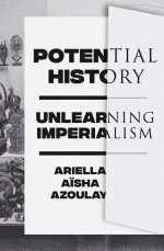 BOOK REVIEW:  Ariella Aïsha Azoulay, ‘Potential History: Unlearning Imperialism’